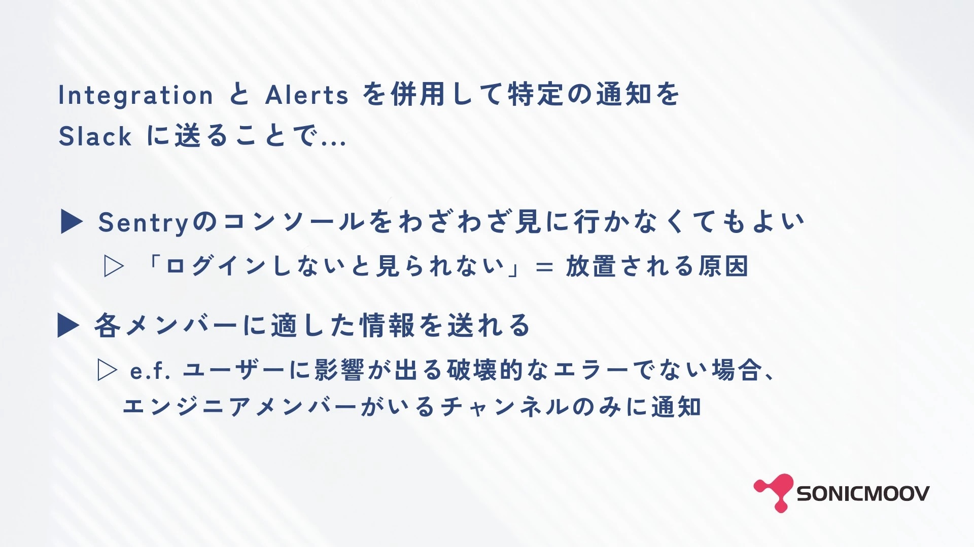 IntegrationとAlertsを併用して特定の通知をSlackに送ることで、Sentryのコンソールをわざわざ見に行かなくてもよく、各メンバーに適した情報を送れます。